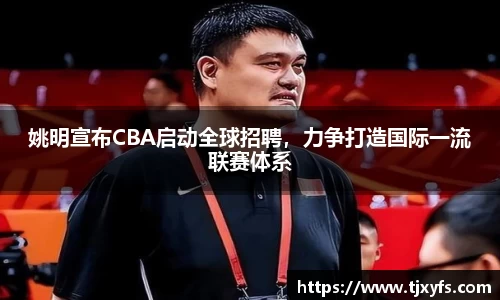 姚明宣布CBA启动全球招聘，力争打造国际一流联赛体系