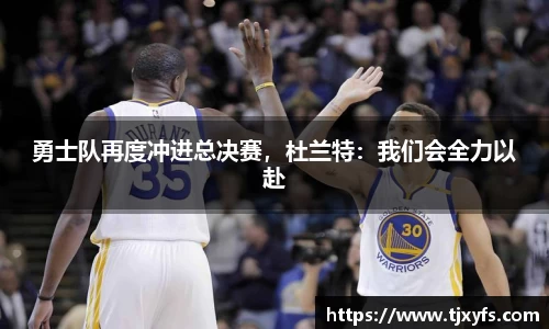 勇士队再度冲进总决赛，杜兰特：我们会全力以赴