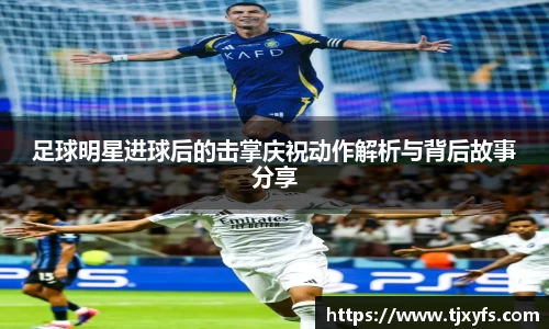 足球明星进球后的击掌庆祝动作解析与背后故事分享