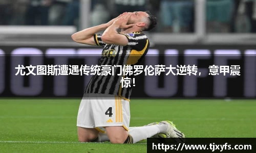 尤文图斯遭遇传统豪门佛罗伦萨大逆转，意甲震惊！