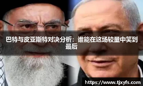 巴特与皮亚斯特对决分析：谁能在这场较量中笑到最后
