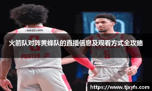 火箭队对阵黄蜂队的直播信息及观看方式全攻略