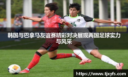 韩国与巴拿马友谊赛精彩对决展现两国足球实力与风采