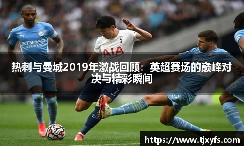 热刺与曼城2019年激战回顾：英超赛场的巅峰对决与精彩瞬间
