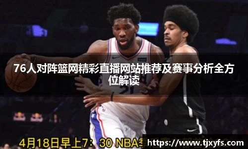 76人对阵篮网精彩直播网站推荐及赛事分析全方位解读