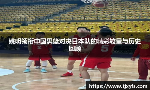 姚明领衔中国男篮对决日本队的精彩较量与历史回顾
