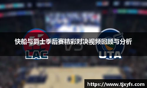 快船与爵士季后赛精彩对决视频回顾与分析
